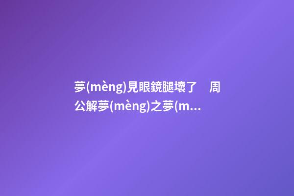夢(mèng)見眼鏡腿壞了　周公解夢(mèng)之夢(mèng)到眼鏡腿壞了